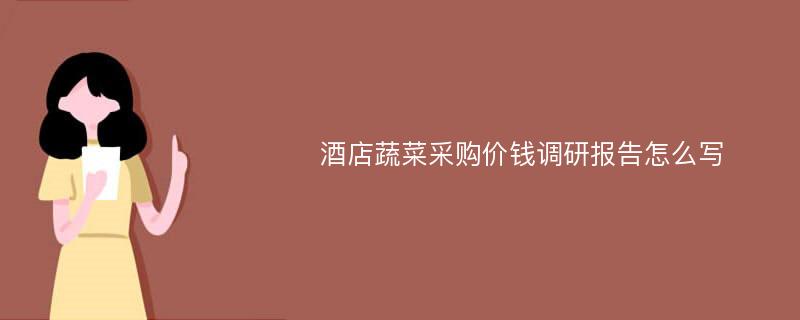 酒店蔬菜采购价钱调研报告怎么写