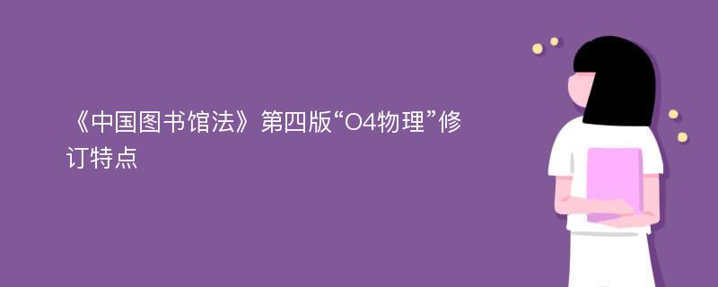 《中国图书馆法》第四版“O4物理”修订特点