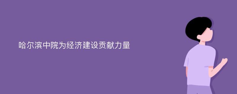 哈尔滨中院为经济建设贡献力量