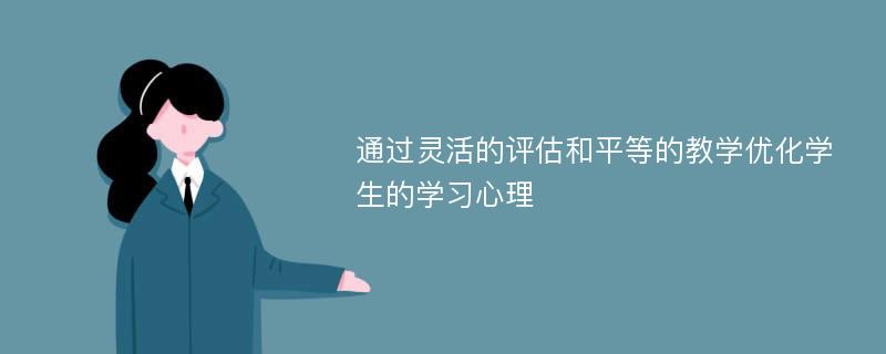 通过灵活的评估和平等的教学优化学生的学习心理