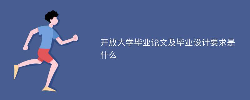 开放大学毕业论文及毕业设计要求是什么