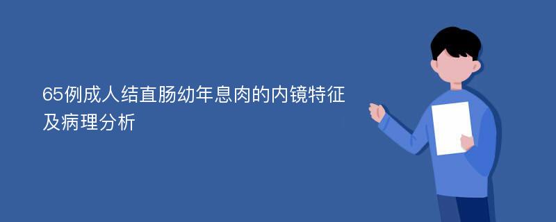 65例成人结直肠幼年息肉的内镜特征及病理分析