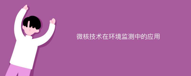 微核技术在环境监测中的应用