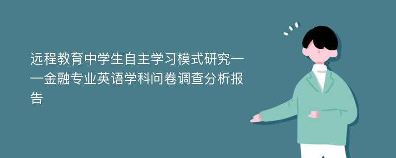 远程教育中学生自主学习模式研究——金融专业英语学科问卷调查分析报告