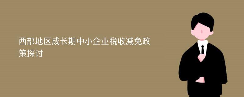 西部地区成长期中小企业税收减免政策探讨