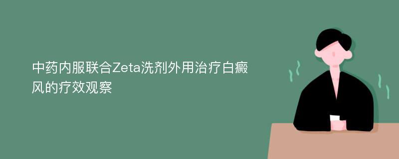 中药内服联合Zeta洗剂外用治疗白癜风的疗效观察