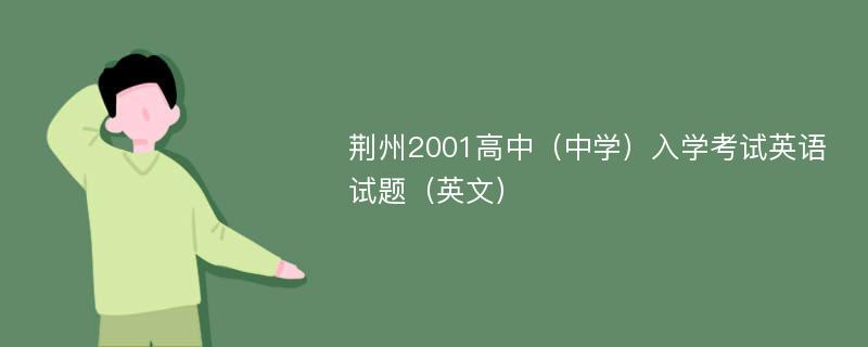 荆州2001高中（中学）入学考试英语试题（英文）