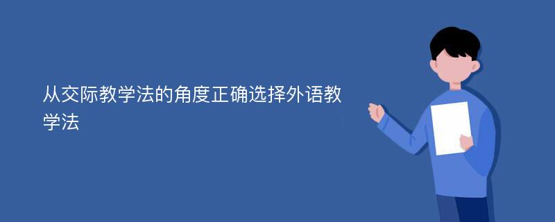 从交际教学法的角度正确选择外语教学法