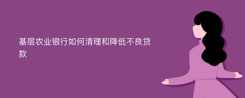 基层农业银行如何清理和降低不良贷款