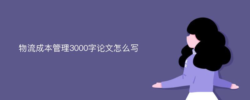 物流成本管理3000字论文怎么写