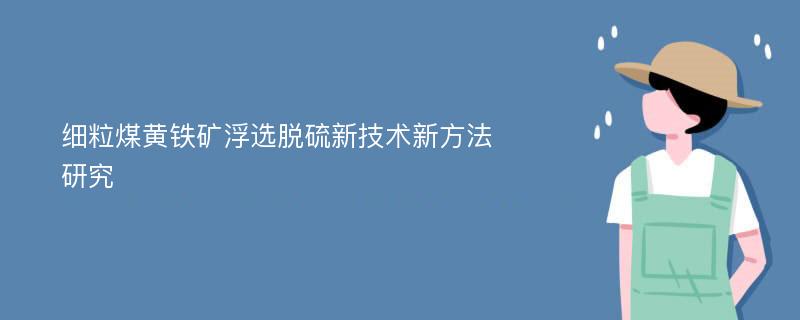 细粒煤黄铁矿浮选脱硫新技术新方法研究