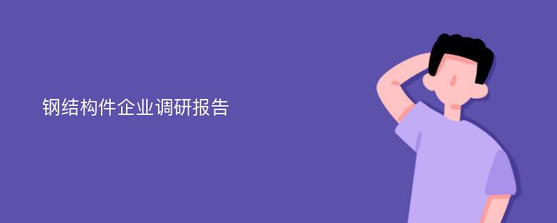 钢结构件企业调研报告