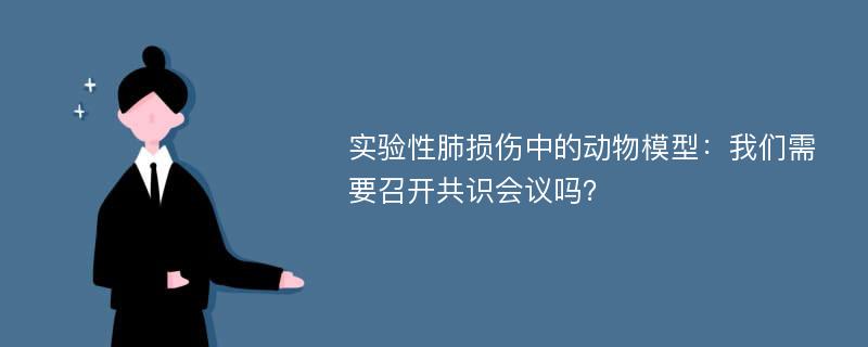 实验性肺损伤中的动物模型：我们需要召开共识会议吗？