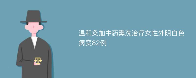 温和灸加中药熏洗治疗女性外阴白色病变82例