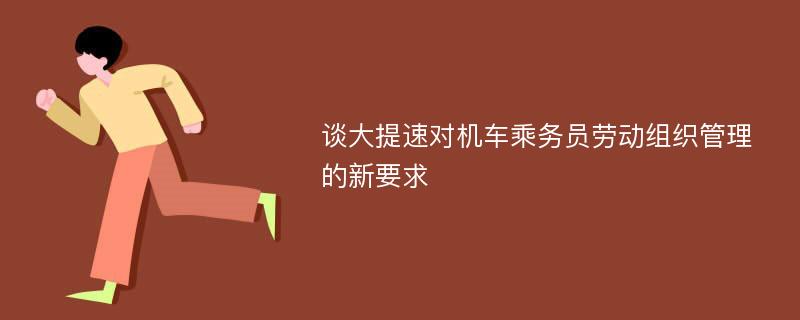 谈大提速对机车乘务员劳动组织管理的新要求