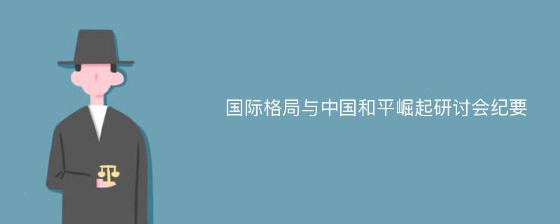 国际格局与中国和平崛起研讨会纪要