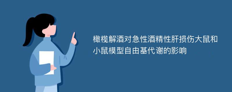 橄榄解酒对急性酒精性肝损伤大鼠和小鼠模型自由基代谢的影响