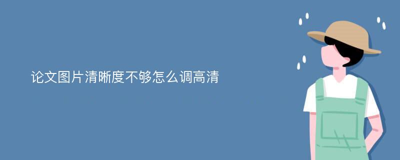 论文图片清晰度不够怎么调高清