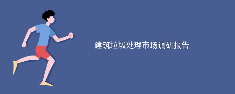 建筑垃圾处理市场调研报告