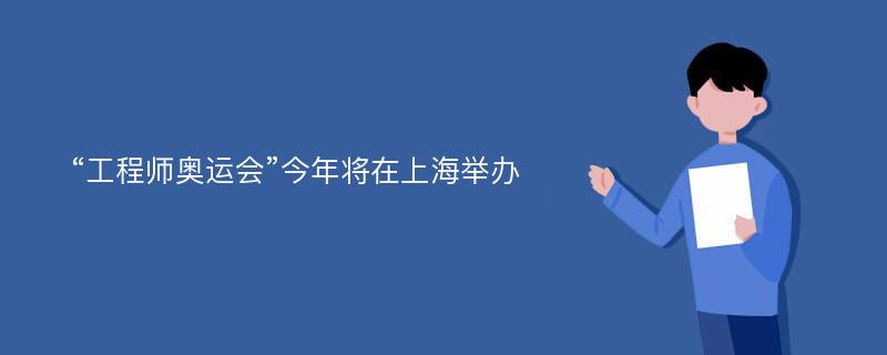 “工程师奥运会”今年将在上海举办