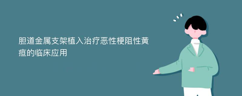 胆道金属支架植入治疗恶性梗阻性黄疸的临床应用