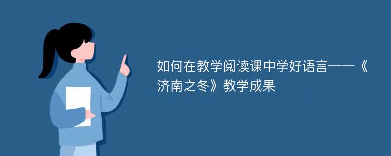 如何在教学阅读课中学好语言——《济南之冬》教学成果