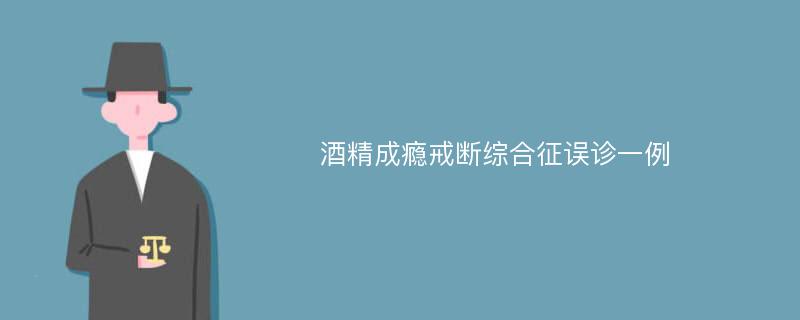 酒精成瘾戒断综合征误诊一例