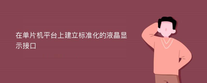 在单片机平台上建立标准化的液晶显示接口