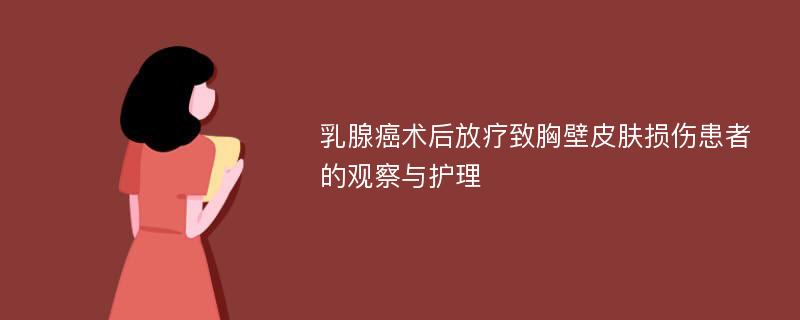 乳腺癌术后放疗致胸壁皮肤损伤患者的观察与护理