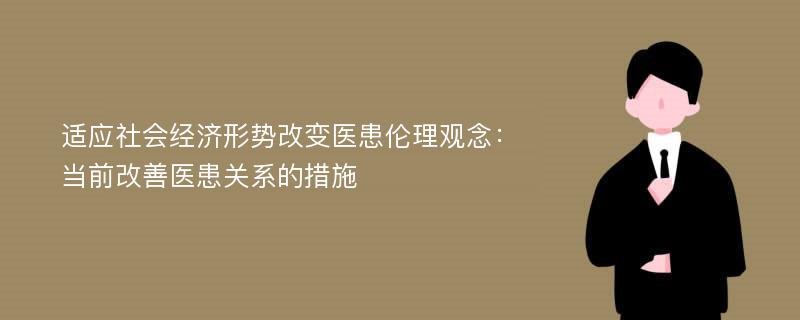 适应社会经济形势改变医患伦理观念：当前改善医患关系的措施