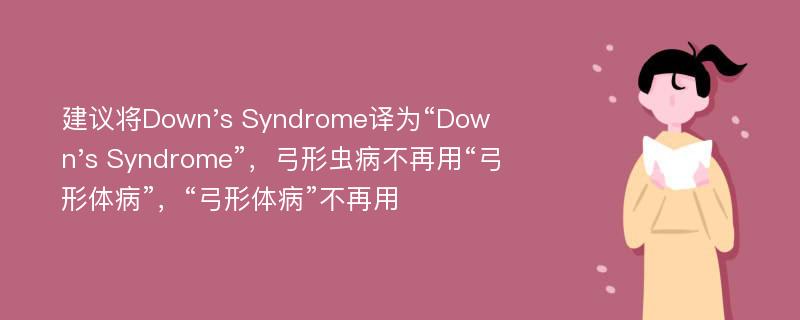 建议将Down's Syndrome译为“Down's Syndrome”，弓形虫病不再用“弓形体病”，“弓形体病”不再用