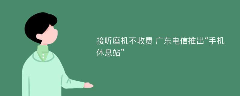 接听座机不收费 广东电信推出“手机休息站”