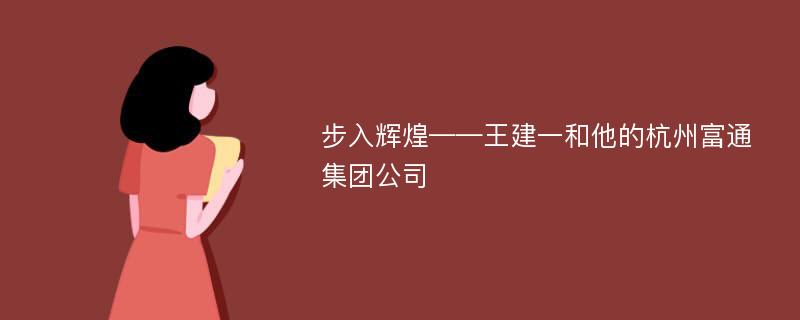 步入辉煌——王建一和他的杭州富通集团公司