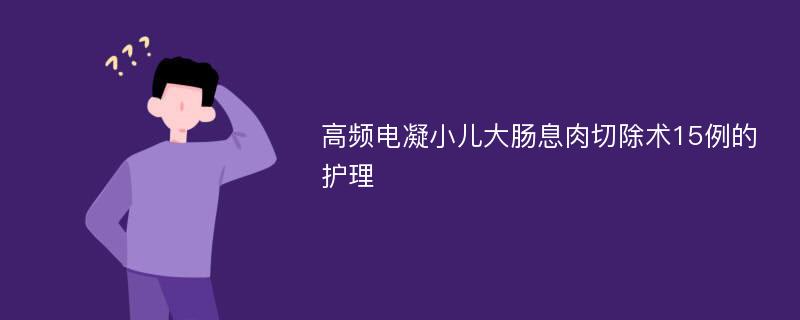 高频电凝小儿大肠息肉切除术15例的护理