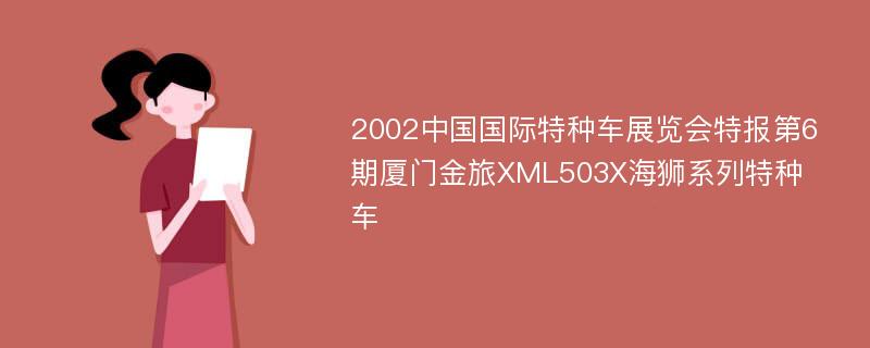 2002中国国际特种车展览会特报第6期厦门金旅XML503X海狮系列特种车