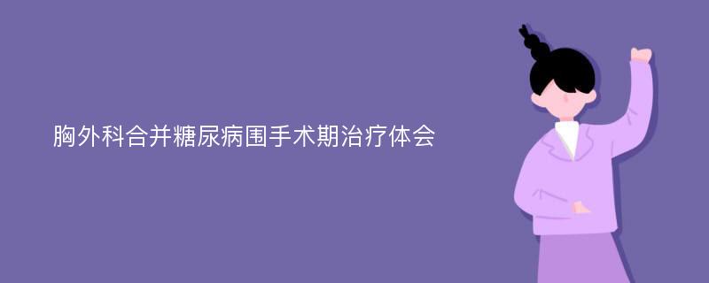 胸外科合并糖尿病围手术期治疗体会