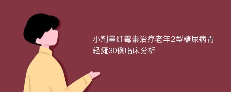 小剂量红霉素治疗老年2型糖尿病胃轻瘫30例临床分析