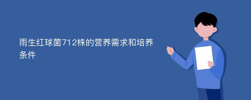 雨生红球菌712株的营养需求和培养条件