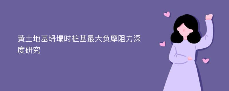 黄土地基坍塌时桩基最大负摩阻力深度研究