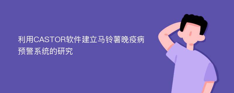 利用CASTOR软件建立马铃薯晚疫病预警系统的研究