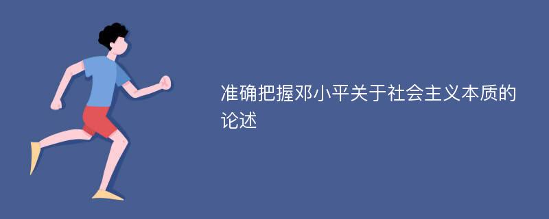 准确把握邓小平关于社会主义本质的论述