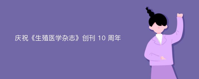 庆祝《生殖医学杂志》创刊 10 周年