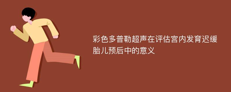 彩色多普勒超声在评估宫内发育迟缓胎儿预后中的意义