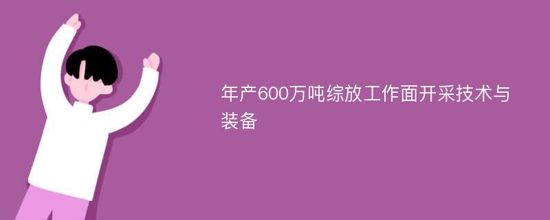 年产600万吨综放工作面开采技术与装备