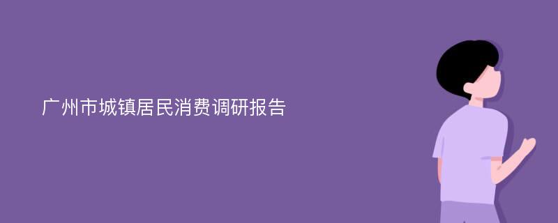 广州市城镇居民消费调研报告