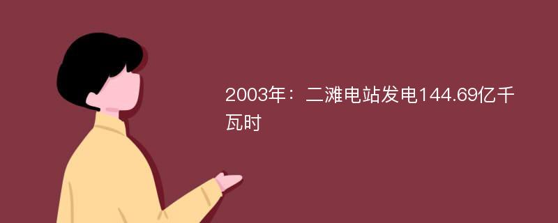 2003年：二滩电站发电144.69亿千瓦时