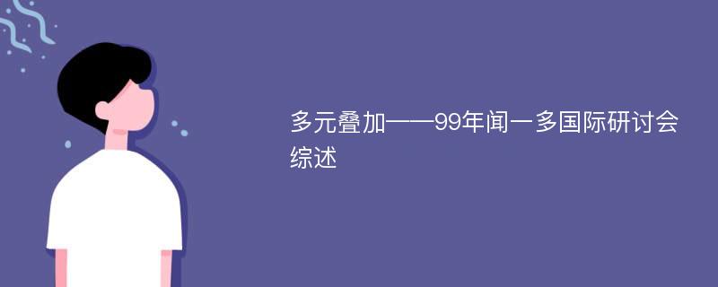 多元叠加——99年闻一多国际研讨会综述