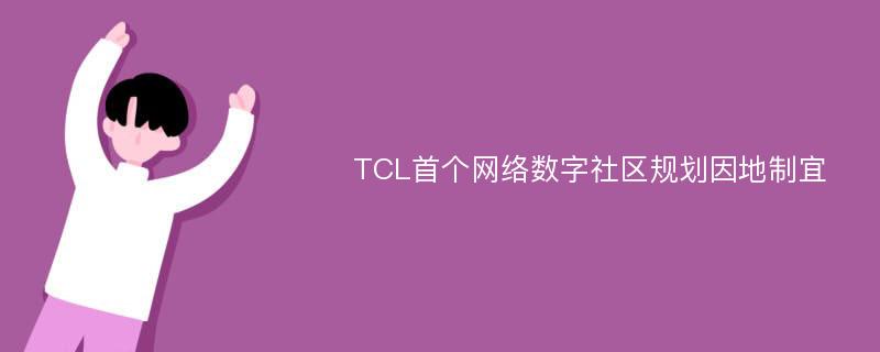 TCL首个网络数字社区规划因地制宜