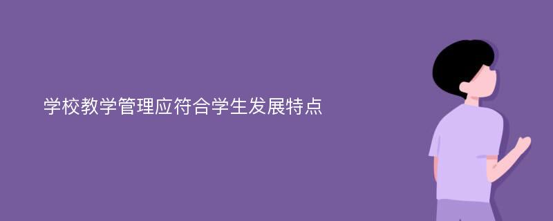 学校教学管理应符合学生发展特点