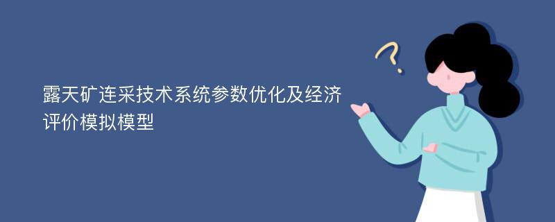 露天矿连采技术系统参数优化及经济评价模拟模型